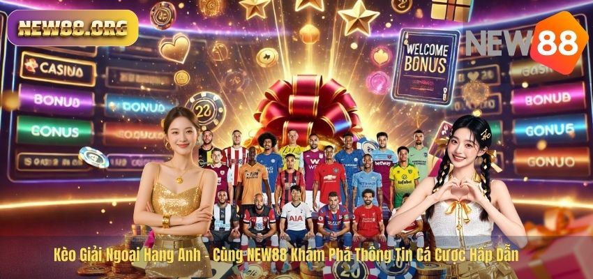 Kèo Giải Ngoại Hạng Anh – Cùng NEW88 Khám Phá Thông Tin Cá Cược Hấp Dẫn